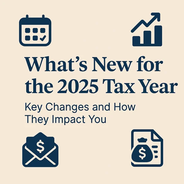 What’s New for the 2025 Tax Year – Key Changes and How They Impact You