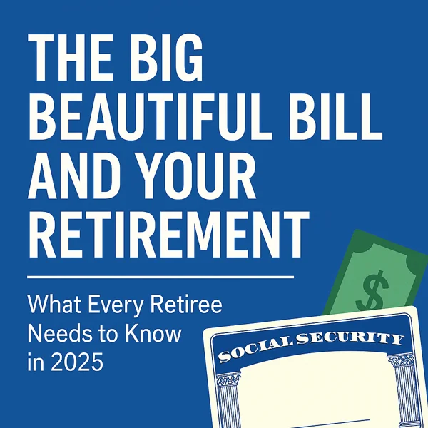 The Big Beautiful Bill and Your Retirement – What Every Retiree Needs to Know in 2025